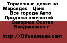 Тормозные диски на Мерседес › Цена ­ 3 000 - Все города Авто » Продажа запчастей   . Северная Осетия,Владикавказ г.